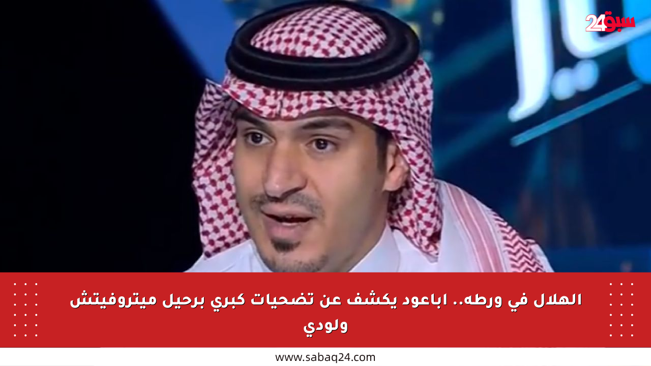 الهلال في ورطة.. أباعود يكشف عن تضحيات كبرى برحيل ميتروفيتش ولودي